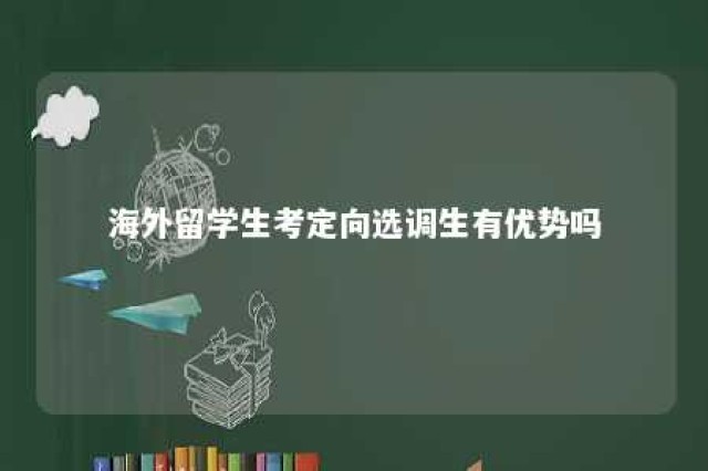 海外留学生考定向选调生有优势吗 海外留学生可以选调吗