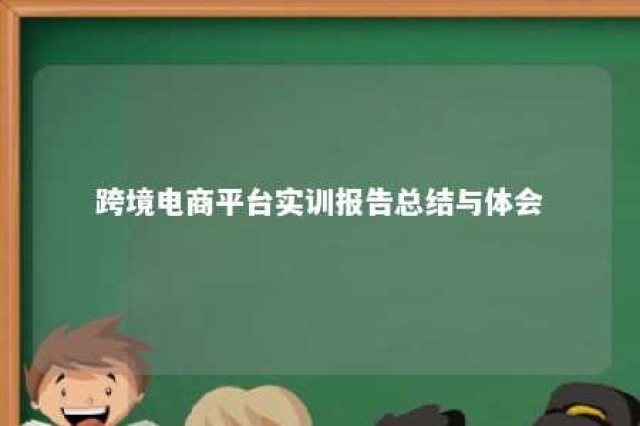 跨境电商平台实训报告总结与体会 跨境电商平台实训心得体会