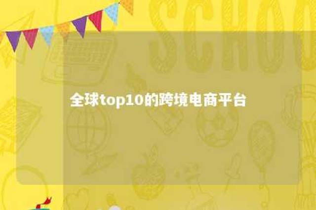 全球top10的跨境电商平台 跨境电商全球排名