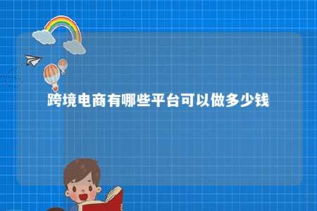 跨境电商有哪些平台可以做多少钱 目前做跨境电商的平台有哪些