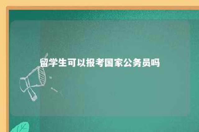 留学生可以报考国家公务员吗 留学人员可以考公务员吗