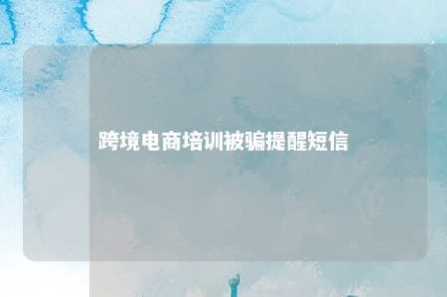 跨境电商培训被骗提醒短信 跨境电商免费培训骗局